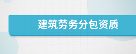 建筑劳务分包资质